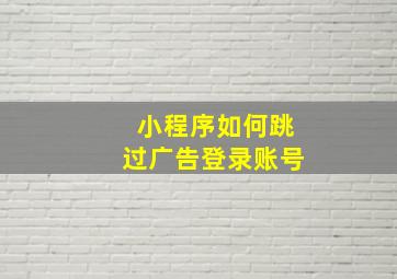 小程序如何跳过广告登录账号