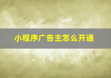 小程序广告主怎么开通