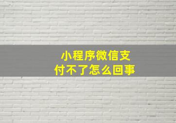 小程序微信支付不了怎么回事