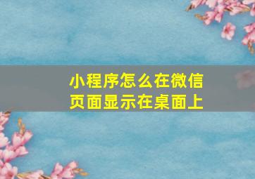 小程序怎么在微信页面显示在桌面上