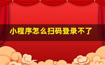 小程序怎么扫码登录不了