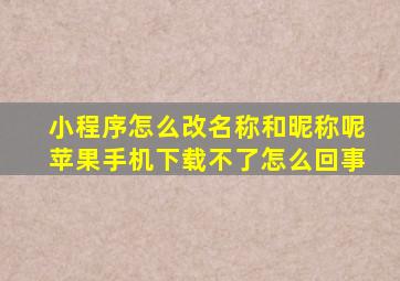 小程序怎么改名称和昵称呢苹果手机下载不了怎么回事