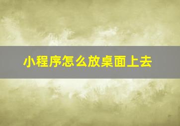 小程序怎么放桌面上去