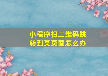 小程序扫二维码跳转到某页面怎么办