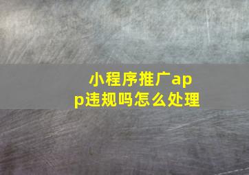 小程序推广app违规吗怎么处理