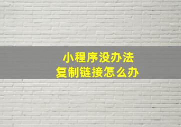 小程序没办法复制链接怎么办