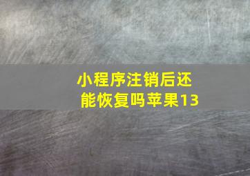 小程序注销后还能恢复吗苹果13