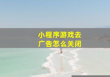 小程序游戏去广告怎么关闭