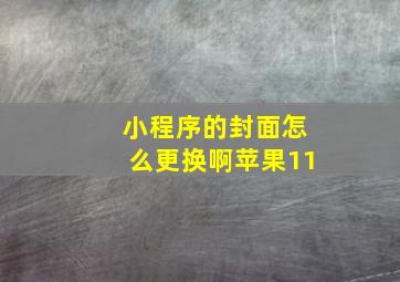 小程序的封面怎么更换啊苹果11