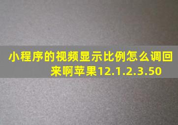 小程序的视频显示比例怎么调回来啊苹果12.1.2.3.50