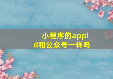 小程序的appid和公众号一样吗