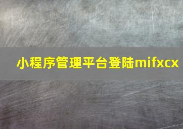 小程序管理平台登陆mifxcx