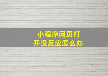 小程序网页打开没反应怎么办