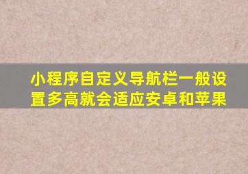 小程序自定义导航栏一般设置多高就会适应安卓和苹果