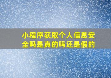 小程序获取个人信息安全吗是真的吗还是假的