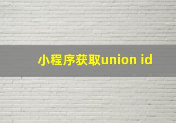 小程序获取union id