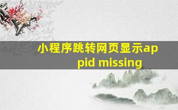 小程序跳转网页显示appid missing