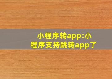 小程序转app:小程序支持跳转app了