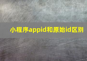 小程序appid和原始id区别