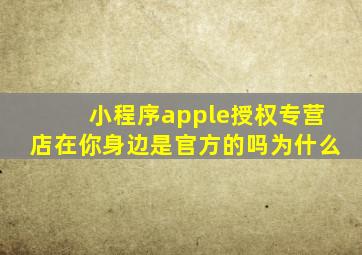 小程序apple授权专营店在你身边是官方的吗为什么