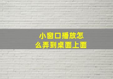 小窗口播放怎么弄到桌面上面