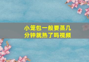 小笼包一般要蒸几分钟就熟了吗视频