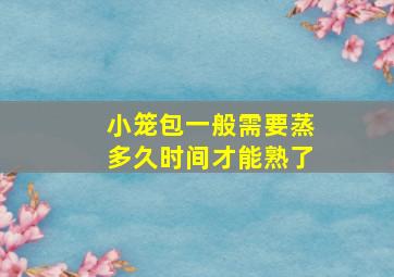 小笼包一般需要蒸多久时间才能熟了