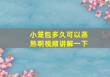 小笼包多久可以蒸熟啊视频讲解一下