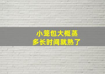 小笼包大概蒸多长时间就熟了