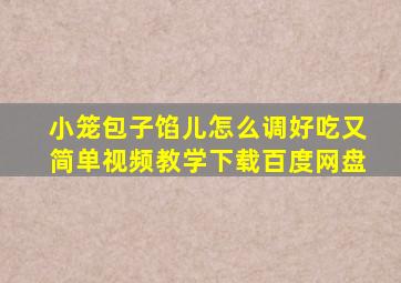 小笼包子馅儿怎么调好吃又简单视频教学下载百度网盘