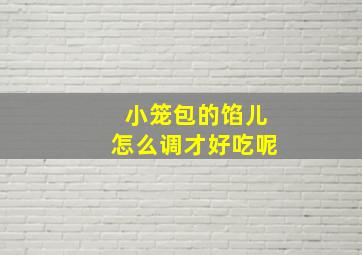 小笼包的馅儿怎么调才好吃呢