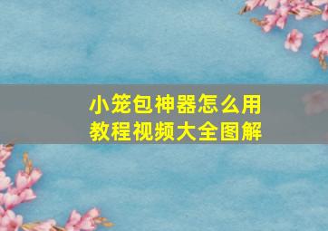 小笼包神器怎么用教程视频大全图解