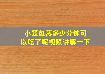 小笼包蒸多少分钟可以吃了呢视频讲解一下