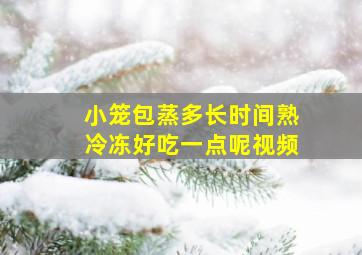 小笼包蒸多长时间熟冷冻好吃一点呢视频