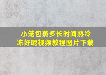 小笼包蒸多长时间熟冷冻好呢视频教程图片下载