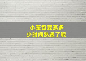 小笼包要蒸多少时间熟透了呢