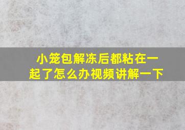 小笼包解冻后都粘在一起了怎么办视频讲解一下