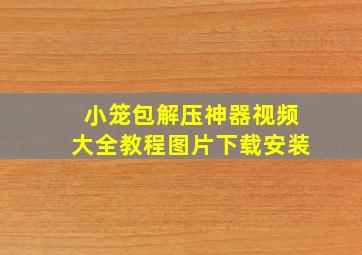 小笼包解压神器视频大全教程图片下载安装