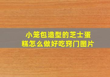 小笼包造型的芝士蛋糕怎么做好吃窍门图片