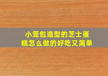 小笼包造型的芝士蛋糕怎么做的好吃又简单