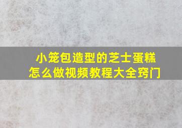 小笼包造型的芝士蛋糕怎么做视频教程大全窍门