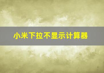 小米下拉不显示计算器