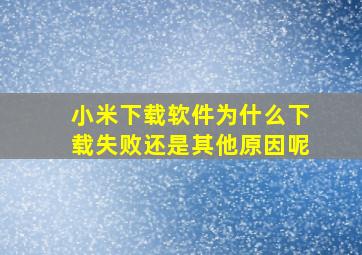 小米下载软件为什么下载失败还是其他原因呢