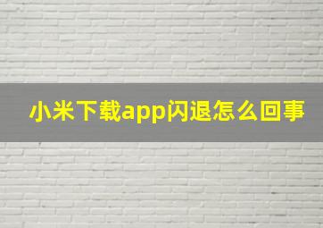 小米下载app闪退怎么回事