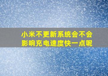 小米不更新系统会不会影响充电速度快一点呢