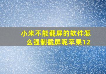 小米不能截屏的软件怎么强制截屏呢苹果12