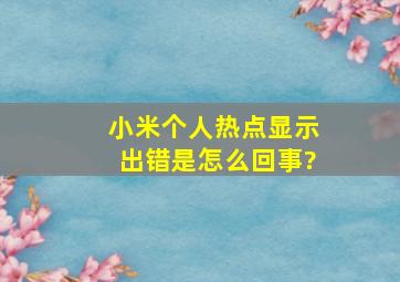 小米个人热点显示出错是怎么回事?