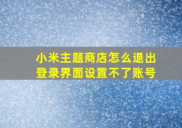 小米主题商店怎么退出登录界面设置不了账号