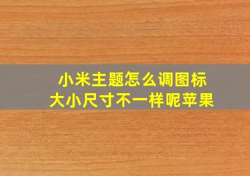 小米主题怎么调图标大小尺寸不一样呢苹果