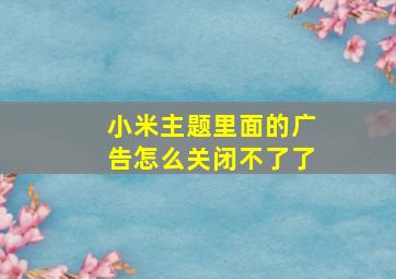 小米主题里面的广告怎么关闭不了了